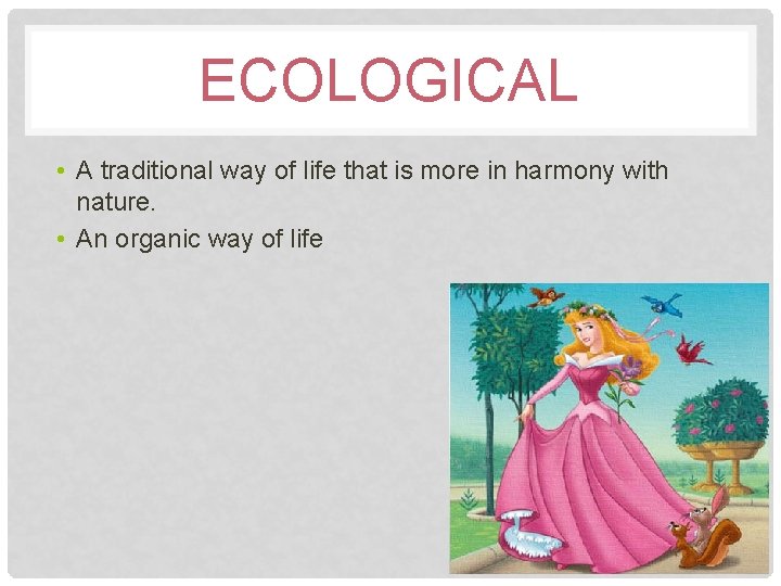 ECOLOGICAL • A traditional way of life that is more in harmony with nature.