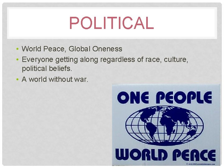 POLITICAL • World Peace, Global Oneness • Everyone getting along regardless of race, culture,