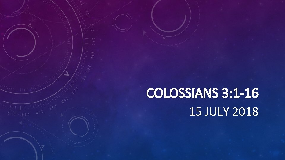 COLOSSIANS 3: 1 -16 15 JULY 2018 