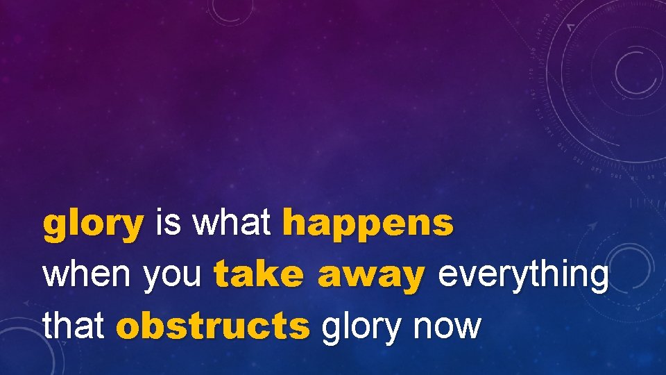 glory is what happens when you take away everything that obstructs glory now 