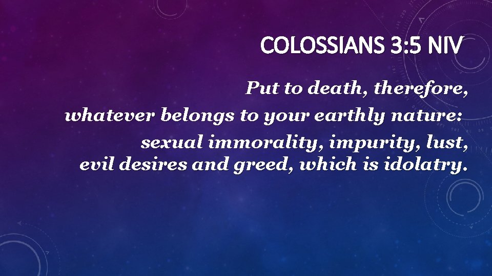 COLOSSIANS 3: 5 NIV Put to death, therefore, whatever belongs to your earthly nature: