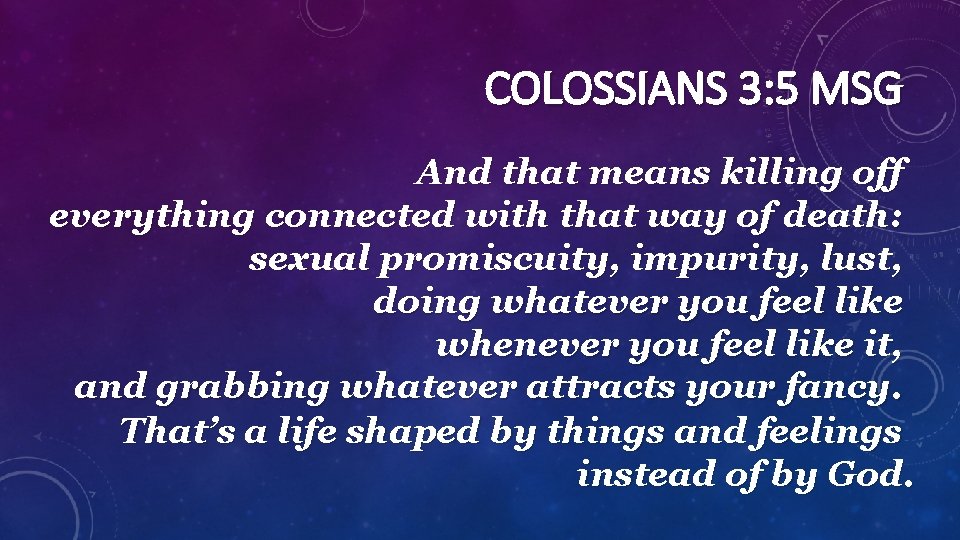 COLOSSIANS 3: 5 MSG And that means killing off everything connected with that way