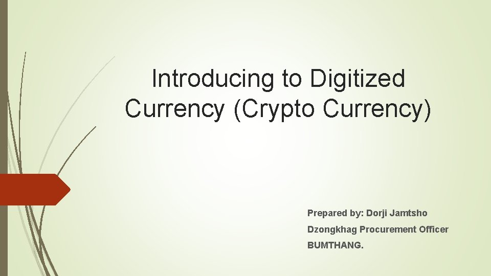 Introducing to Digitized Currency (Crypto Currency) Prepared by: Dorji Jamtsho Dzongkhag Procurement Officer BUMTHANG.