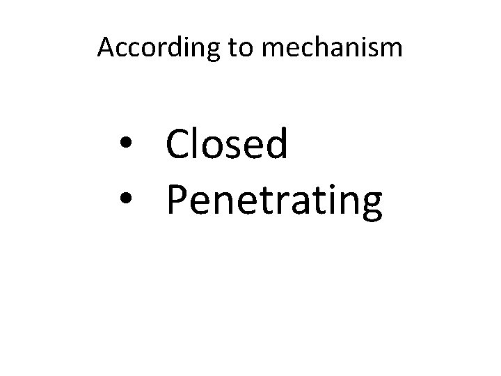 According to mechanism • Closed • Penetrating 