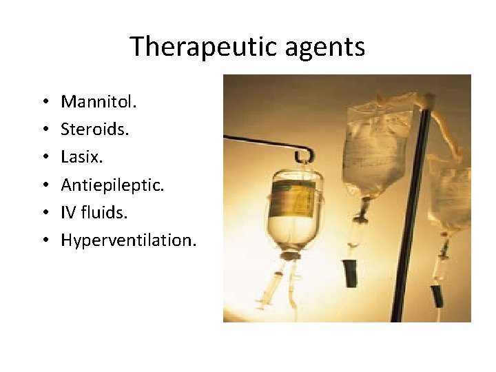 Therapeutic agents • • • Mannitol. Steroids. Lasix. Antiepileptic. IV fluids. Hyperventilation. 