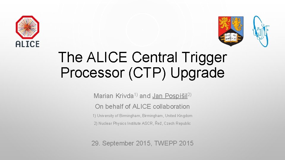 The ALICE Central Trigger Processor (CTP) Upgrade Marian Krivda 1) and Jan Pospíšil 2)