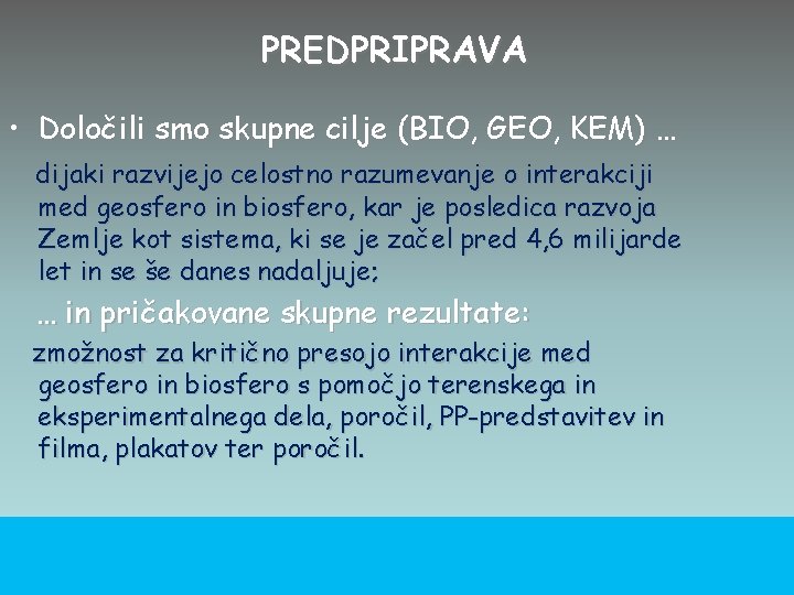 PREDPRIPRAVA • Določili smo skupne cilje (BIO, GEO, KEM) … dijaki razvijejo celostno razumevanje