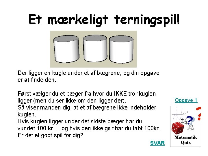 Et mærkeligt terningspil! Der ligger en kugle under et af bægrene, og din opgave