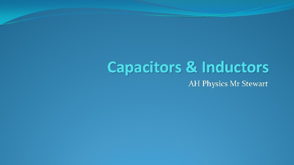 Capacitors & Inductors AH Physics Mr Stewart 