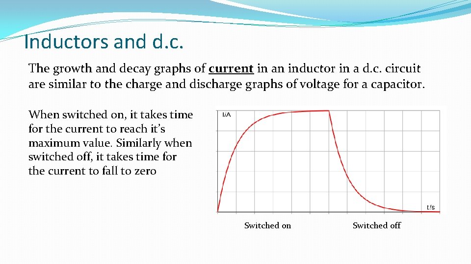 Inductors and d. c. The growth and decay graphs of current in an inductor