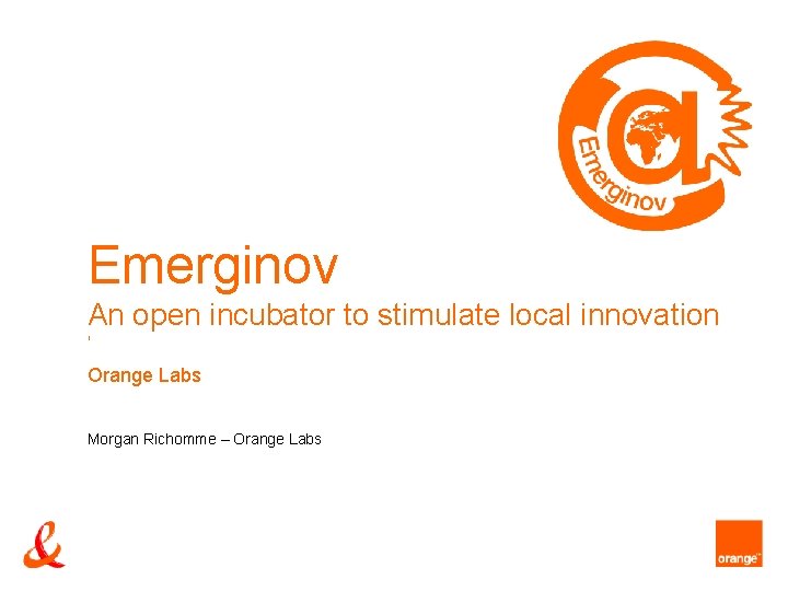 Emerginov An open incubator to stimulate local innovation ' Orange Labs Morgan Richomme –