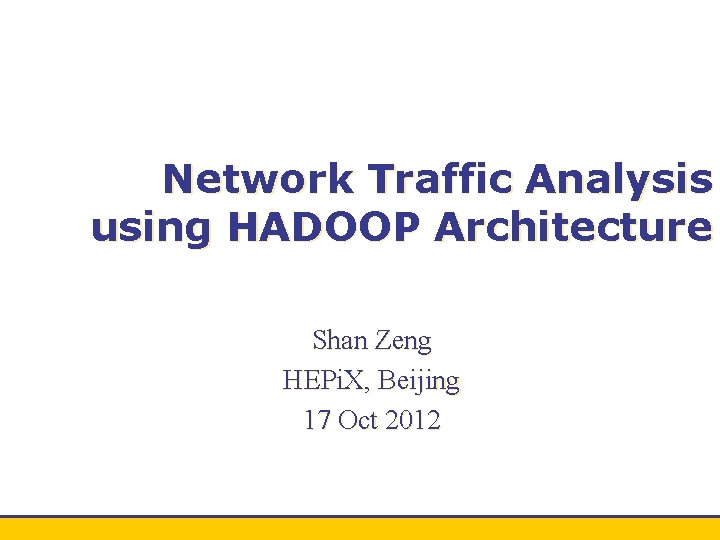 Network Traffic Analysis using HADOOP Architecture Shan Zeng HEPi. X, Beijing 17 Oct 2012