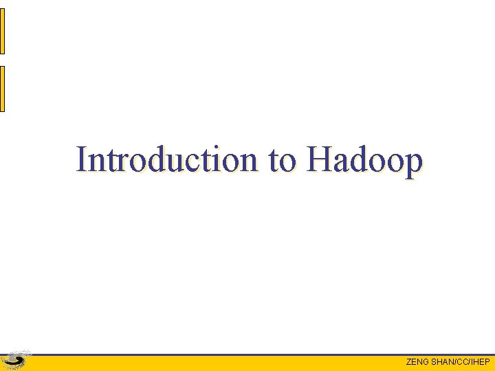 Introduction to Hadoop ZENG SHAN/CC/IHEP 