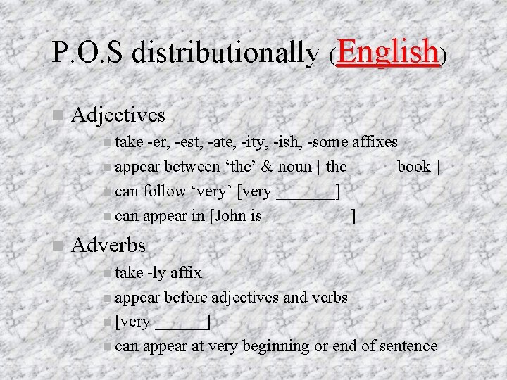 P. O. S distributionally (English) Adjectives take -er, -est, -ate, -ity, -ish, -some affixes