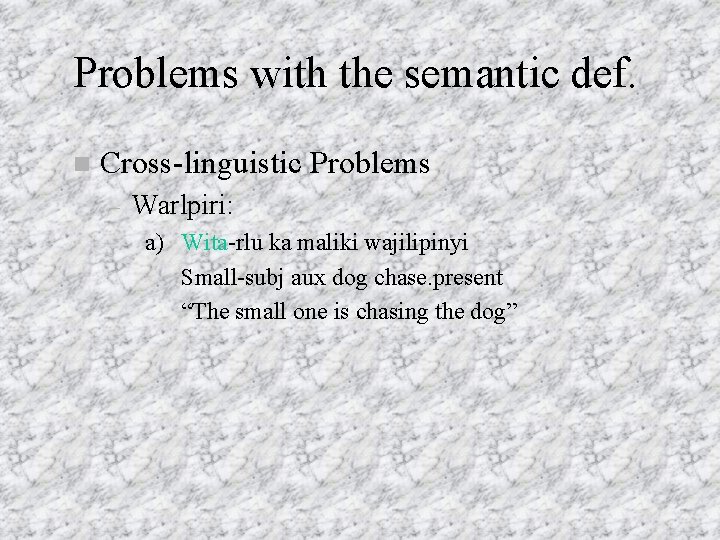 Problems with the semantic def. Cross-linguistic Problems – Warlpiri: a) Wita-rlu ka maliki wajilipinyi