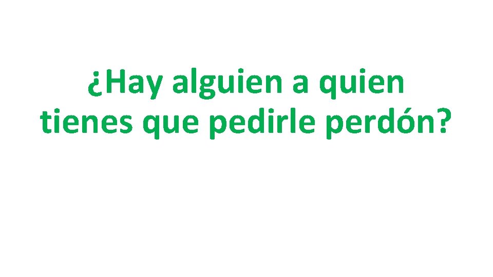 ¿Hay alguien a quien tienes que pedirle perdón? 