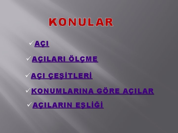 KONULAR ü AÇILARI ÖLÇME ü AÇI ÇEŞİTLERİ ü KONUMLARINA GÖRE AÇILAR ü AÇILARIN EŞLİĞİ