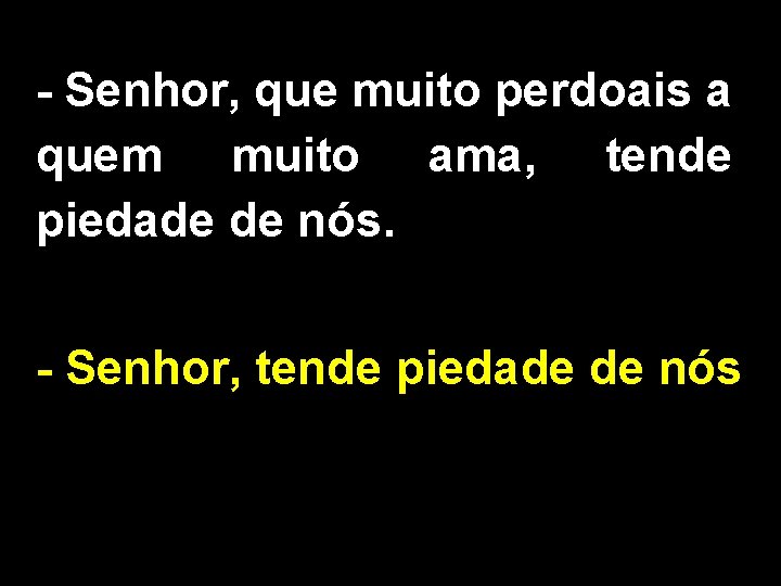 - Senhor, que muito perdoais a quem muito ama, tende piedade de nós. -