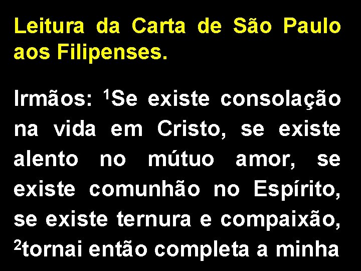 Leitura da Carta de São Paulo aos Filipenses. Irmãos: 1 Se existe consolação na