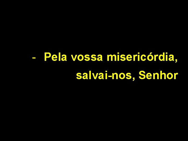 - Pela vossa misericórdia, salvai-nos, Senhor 