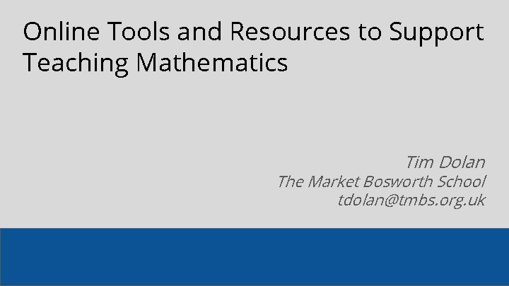 Online Tools and Resources to Support Teaching Mathematics Tim Dolan The Market Bosworth School