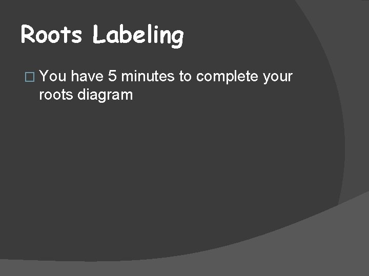 Roots Labeling � You have 5 minutes to complete your roots diagram 