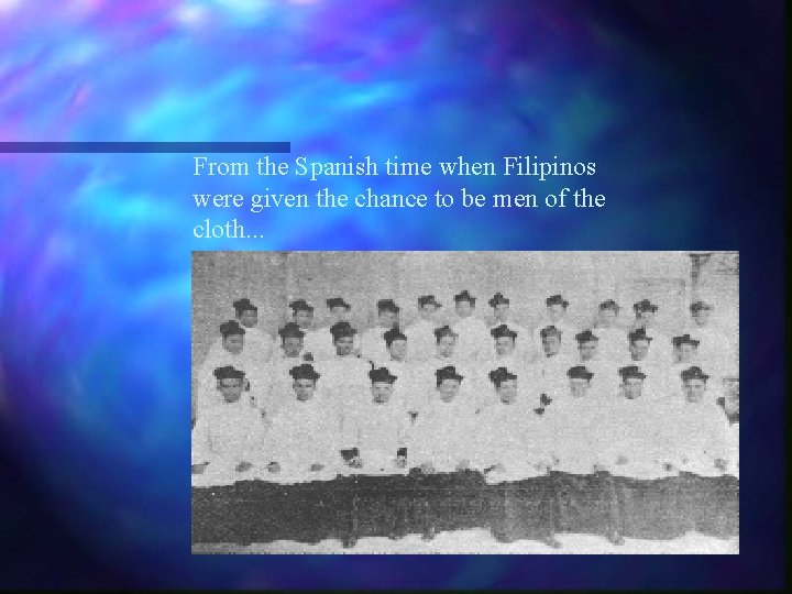 From the Spanish time when Filipinos were given the chance to be men of