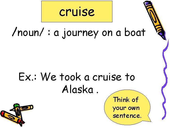 cruise /noun/ : a journey on a boat Ex. : We took a cruise