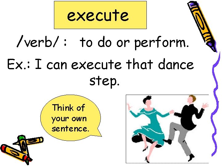execute /verb/ : to do or perform. Ex. : I can execute that dance