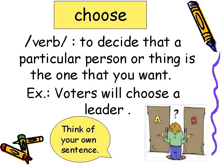 choose /verb/ : to decide that a particular person or thing is the one