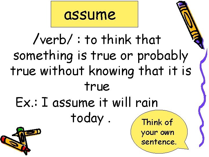 assume /verb/ : to think that something is true or probably true without knowing