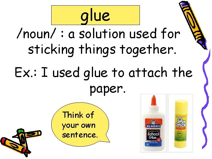 glue /noun/ : a solution used for sticking things together. Ex. : I used