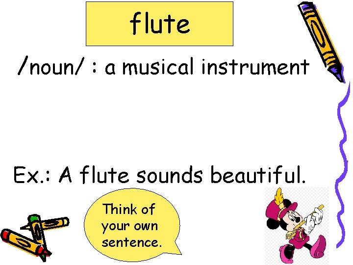flute /noun/ : a musical instrument Ex. : A flute sounds beautiful. Think of