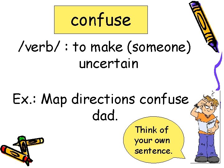 confuse /verb/ : to make (someone) uncertain Ex. : Map directions confuse dad. Think