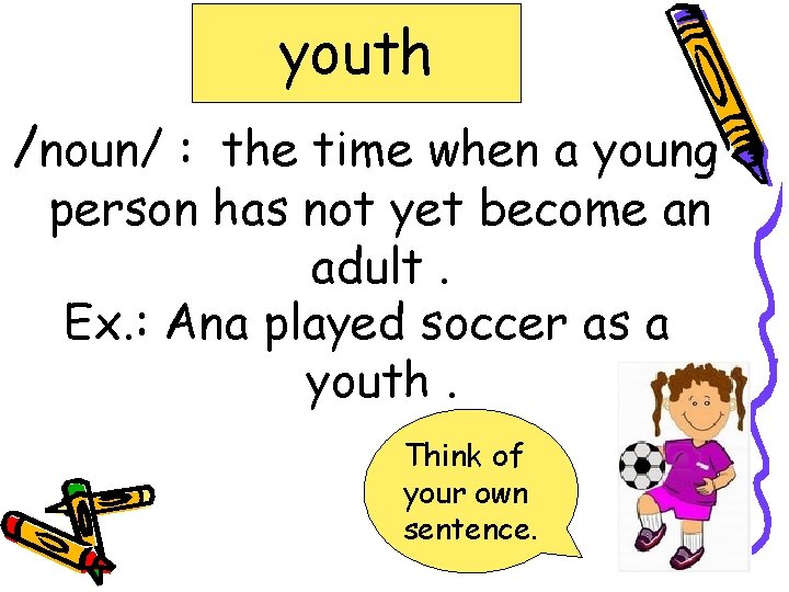 youth /noun/ : the time when a young person has not yet become an