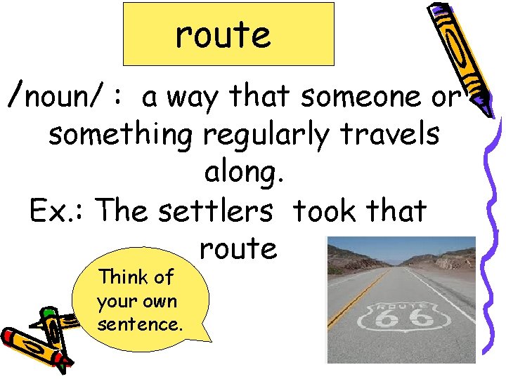 route /noun/ : a way that someone or something regularly travels along. Ex. :