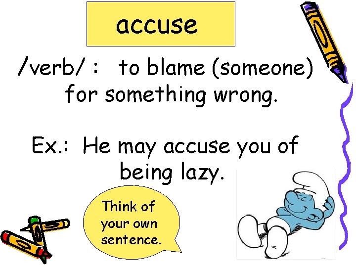 accuse /verb/ : to blame (someone) for something wrong. Ex. : He may accuse