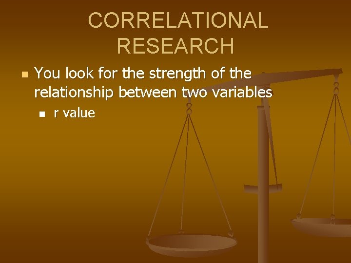 CORRELATIONAL RESEARCH n You look for the strength of the relationship between two variables