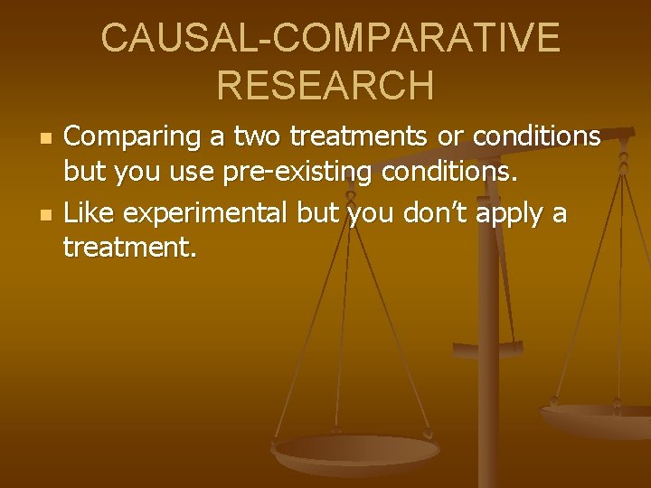 CAUSAL-COMPARATIVE RESEARCH n n Comparing a two treatments or conditions but you use pre-existing