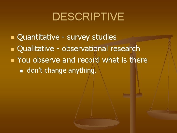 DESCRIPTIVE n n n Quantitative - survey studies Qualitative - observational research You observe