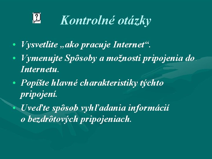 Kontrolné otázky • Vysvetlite „ako pracuje Internet“. • Vymenujte Spôsoby a možnosti pripojenia do