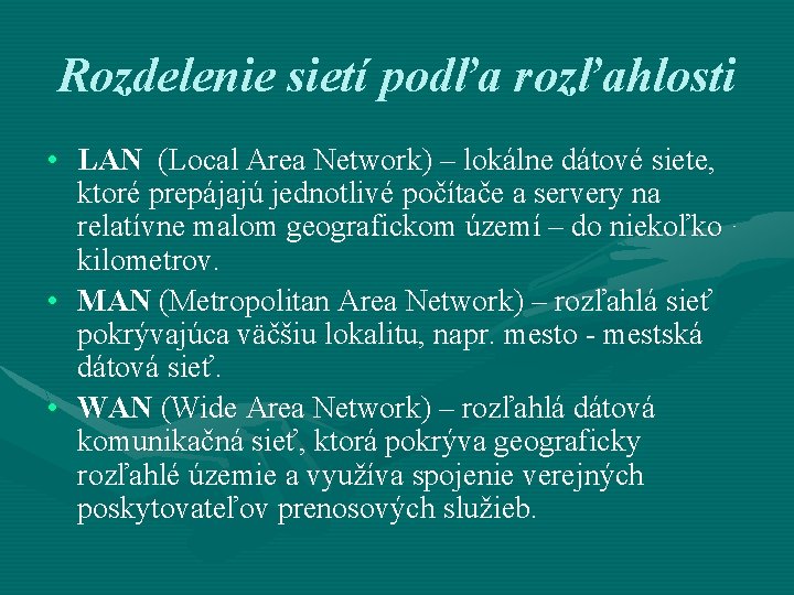 Rozdelenie sietí podľa rozľahlosti • LAN (Local Area Network) – lokálne dátové siete, ktoré