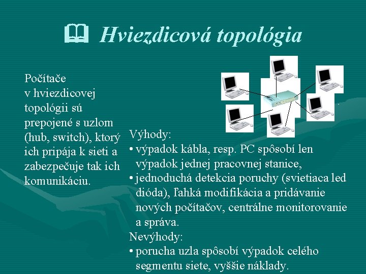  Hviezdicová topológia Počítače v hviezdicovej topológii sú prepojené s uzlom (hub, switch), ktorý