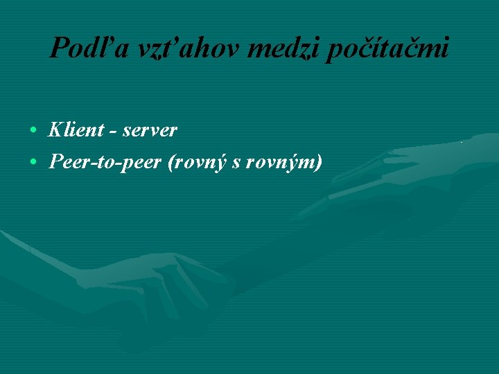 Podľa vzťahov medzi počítačmi • Klient - server • Peer-to-peer (rovný s rovným) 