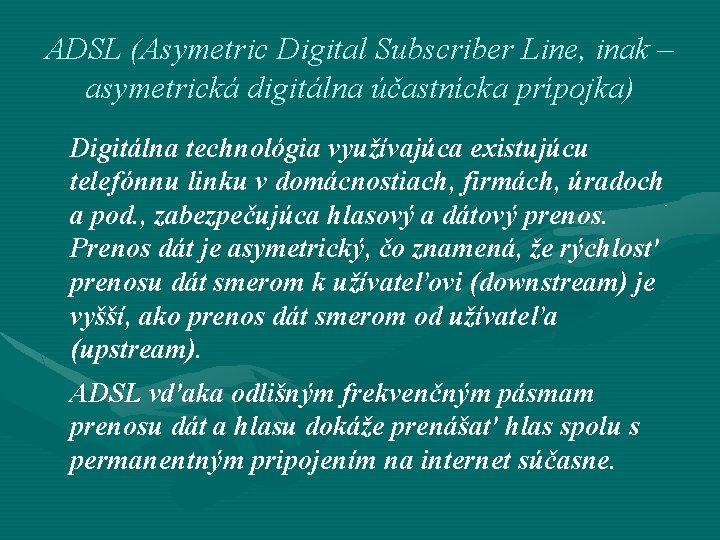 ADSL (Asymetric Digital Subscriber Line, inak – asymetrická digitálna účastnícka prípojka) Digitálna technológia využívajúca