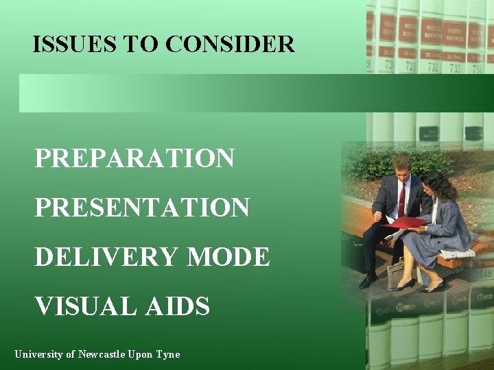 ISSUES TO CONSIDER PREPARATION PRESENTATION DELIVERY MODE VISUAL AIDS University of Newcastle Upon Tyne