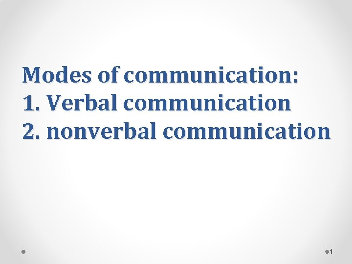 Modes of communication: 1. Verbal communication 2. nonverbal communication 1 