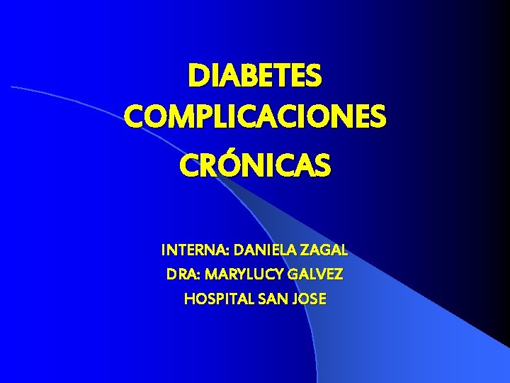 DIABETES COMPLICACIONES CRÓNICAS INTERNA: DANIELA ZAGAL DRA: MARYLUCY GALVEZ HOSPITAL SAN JOSE 