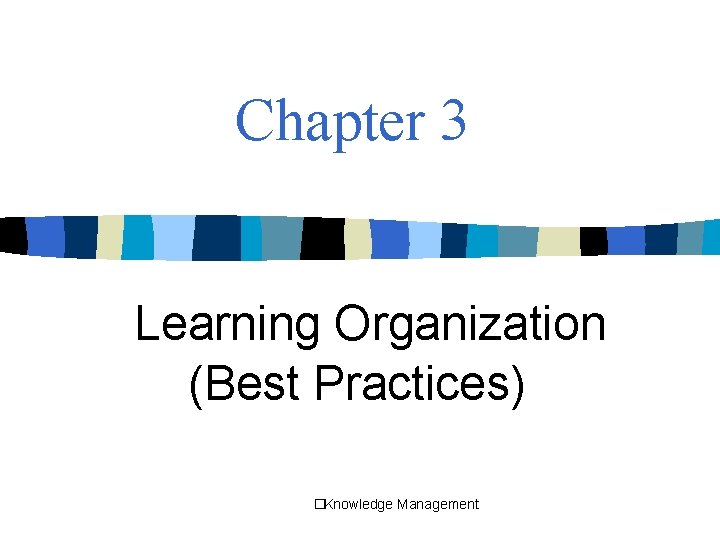 Chapter 3 Learning Organization (Best Practices) �Knowledge Management 