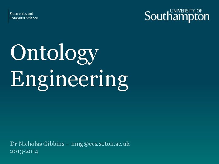 Ontology Engineering Dr Nicholas Gibbins – nmg@ecs. soton. ac. uk 2013 -2014 